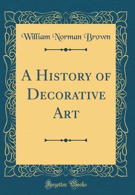 Read online A History of Decorative Art (Classic Reprint) - William Norman Brown | PDF