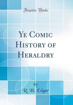 Read Ye Comic History of Heraldry (Classic Reprint) - R H Edgar | ePub