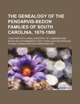 Read The Genealogy of the Pendarvis-Bedon Families of South Carolina, 1670-1900; Together with Lineal Ancestry of Husbands and Wives Who Intermarried with - Books Group | PDF