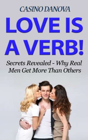 Read online LOVE IS A VERB!: Secrets Revealed: Why Real Men Get More Than Others - Casino Danova | ePub