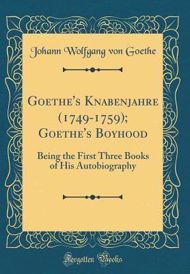 Read Goethe's Knabenjahre (1749-1759); Goethe's Boyhood: Being the First Three Books of His Autobiography (Classic Reprint) - Johann Wolfgang von Goethe file in PDF