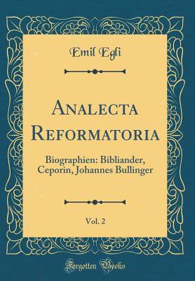 Read online Analecta Reformatoria, Vol. 2: Biographien: Bibliander, Ceporin, Johannes Bullinger (Classic Reprint) - Emil Egli file in PDF