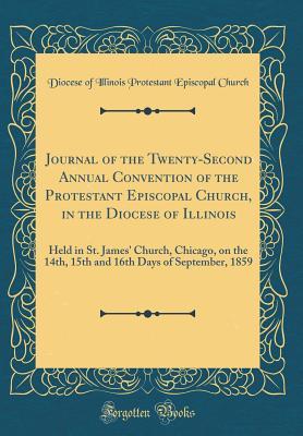 Download Journal of the Twenty-Second Annual Convention of the Protestant Episcopal Church, in the Diocese of Illinois: Held in St. James' Church, Chicago, on the 14th, 15th and 16th Days of September, 1859 (Classic Reprint) - Diocese of Illinois Protestant E Church file in PDF