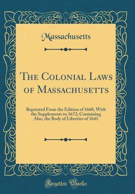 Download The Colonial Laws of Massachusetts: Reprinted from the Edition of 1660, with the Supplements to 1672; Containing Also, the Body of Liberties of 1641 (Classic Reprint) - Massachusetts file in ePub