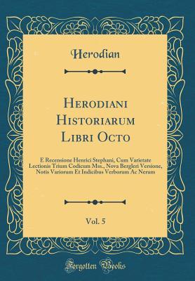 Read online Herodiani Historiarum Libri Octo, Vol. 5: E Recensione Henrici Stephani, Cum Varietate Lectionis Trium Codicum Mss., Nova Bergleri Versione, Notis Variorum Et Indicibus Verborum AC Nerum (Classic Reprint) - Herodian | PDF