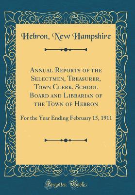 Read Annual Reports of the Selectmen, Treasurer, Town Clerk, School Board and Librarian of the Town of Hebron: For the Year Ending February 15, 1911 (Classic Reprint) - Hebron New Hampshire file in PDF