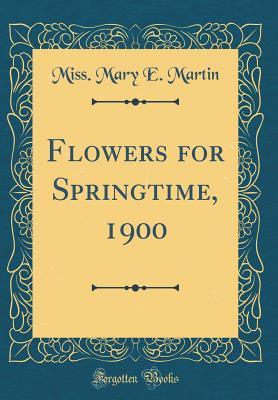 Download Flowers for Springtime, 1900 (Classic Reprint) - Mary E. Martin | PDF