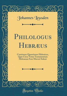 Read Philologus Hebr�us: Continens Qu�stiones Hebraicas, Qu� Circa Vetus Testamentum Hebr�um Fere Moveri Solent (Classic Reprint) - Johannes Leusden file in ePub
