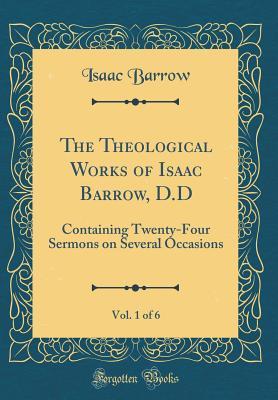 Read online The Theological Works of Isaac Barrow, D.D, Vol. 1 of 6: Containing Twenty-Four Sermons on Several Occasions (Classic Reprint) - Isaac Barrow | PDF