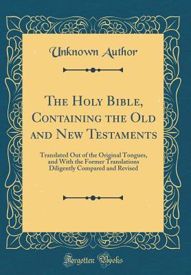 Read The Holy Bible, Containing the Old and New Testaments: Translated Out of the Original Tongues, and with the Former Translations Diligently Compared and Revised (Classic Reprint) - Unknown file in PDF