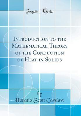 Read Introduction to the Mathematical Theory of the Conduction of Heat in Solids (Classic Reprint) - Horatio Scott Carslaw file in PDF