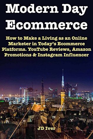 Download Modern Day Ecommerce: How to Make a Living as an Online Marketer in Today’s Ecommerce Platforms. YouTube Reviews, Amazon Promotions & Instagram Influencer Marketing. - JD Iver | ePub
