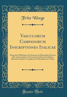 Read online Vasculorum Campanorum Inscriptiones Italicae: Dissertatio Philologica Ad Summos in Philosophia Honores Rite Impetrandos in Universitate Fridericia Guilelmia Rhenana Scripsit Et Amplissimo Philosophorum Ordini (Classic Reprint) - Fritz Weege | PDF