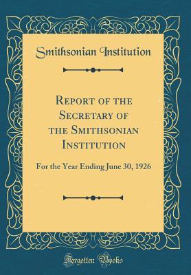 Download Report of the Secretary of the Smithsonian Institution: For the Year Ending June 30, 1926 (Classic Reprint) - Smithsonian Institution file in ePub