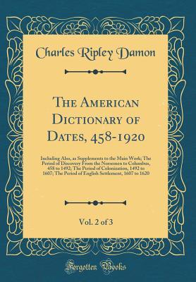 Download The American Dictionary of Dates, 458-1920, Vol. 2 of 3: Including Also, as Supplements to the Main Work; The Period of Discovery from the Norsemen to Columbus, 458 to 1492; The Period of Colonization, 1492 to 1607; The Period of English Settlement, 1607 - Charles Ripley Damon file in ePub