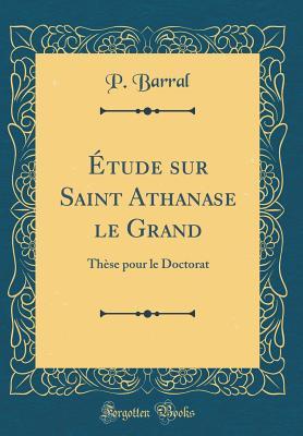 Read �tude Sur Saint Athanase Le Grand: Th�se Pour Le Doctorat (Classic Reprint) - P Barral | PDF