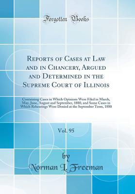 Read online Reports of Cases at Law and in Chancery, Argued and Determined in the Supreme Court of Illinois, Vol. 95: Containing Cases in Which Opinions Were Filed in March, May, June, August and September, 1880, and Some Cases in Which Rehearings Were Denied at the - Norman L Freeman | ePub