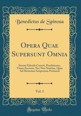 Read online Opera Quae Supersunt Omnia, Vol. 1: Iterum Edenda Curavit, Praefationes, Vitam Auctoris, NEC Non Notitias, Quae Ad Historiam Scriptorum Pertinent (Classic Reprint) - Baruch Spinoza file in PDF