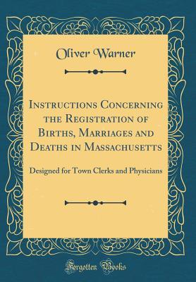 Read Instructions Concerning the Registration of Births, Marriages and Deaths in Massachusetts: Designed for Town Clerks and Physicians (Classic Reprint) - Oliver Warner | ePub