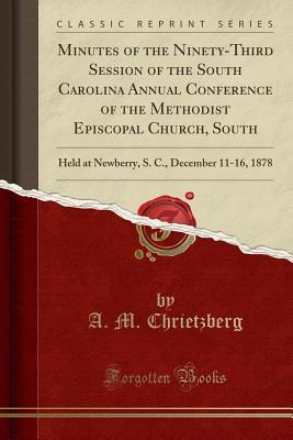 Download Minutes of the Ninety-Third Session of the South Carolina Annual Conference of the Methodist Episcopal Church, South: Held at Newberry, S. C., December 11-16, 1878 (Classic Reprint) - A M Chrietzberg | PDF