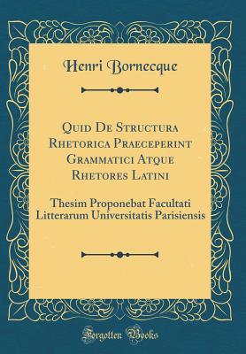 Read online Quid de Structura Rhetorica Praeceperint Grammatici Atque Rhetores Latini: Thesim Proponebat Facultati Litterarum Universitatis Parisiensis (Classic Reprint) - Henri Bornecque | PDF