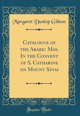 Read online Catalogue of the Arabic Mss. in the Convent of S. Catharine on Mount Sinai (Classic Reprint) - Margaret Dunlop Gibson | ePub