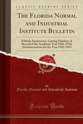 Read The Florida Normal and Industrial Institute Bulletin: Fiftieth Anniversary, Catalog Number; A Record of the Academic Year 1941-1942; Announcements for the Year 1942-1943 (Classic Reprint) - Florida Normal and Industrial Institute file in ePub