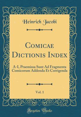 Read Comicae Dictionis Index, Vol. 1: A-I, Praemissa Sunt Ad Fragmenta Comicorum Addenda Et Corrigenda (Classic Reprint) - Heinrich Jacobi | PDF