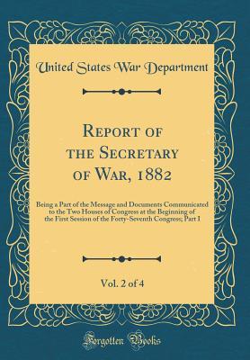 Download Report of the Secretary of War, 1882, Vol. 2 of 4: Being a Part of the Message and Documents Communicated to the Two Houses of Congress at the Beginning of the First Session of the Forty-Seventh Congress; Part I (Classic Reprint) - U.S. Department of War | PDF
