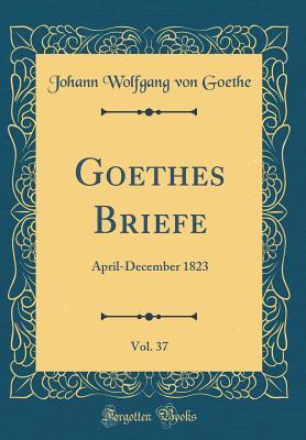 Download Goethes Briefe, Vol. 37: April-December 1823 (Classic Reprint) - Johann Wolfgang von Goethe | PDF