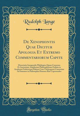 Read de Xenophontis Quae Dicitur Apologia Et Extremo Commentariorum Capite: Dissertatio Inauguralis Philologica Quam Consensu Et Auctoritate Amplissimi Philosophorum Ordinis in Academia Fridericiana Halensi Cum Vitebergensi Consociata Ad Summos in Philosophia - Rudolph Lange | ePub
