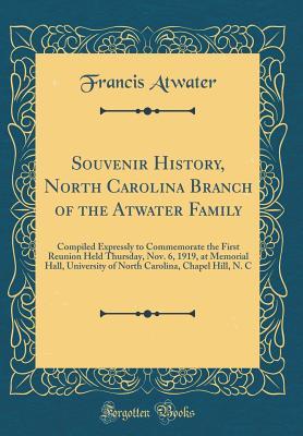 Download Souvenir History, North Carolina Branch of the Atwater Family: Compiled Expressly to Commemorate the First Reunion Held Thursday, Nov. 6, 1919, at Memorial Hall, University of North Carolina, Chapel Hill, N. C (Classic Reprint) - Francis Atwater | PDF