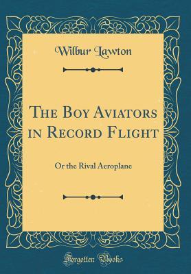 Download The Boy Aviators in Record Flight: Or the Rival Aeroplane (Classic Reprint) - Wilbur Lawton | PDF