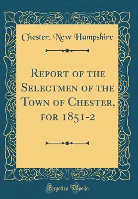 Download Report of the Selectmen of the Town of Chester, for 1851-2 (Classic Reprint) - Chester New Hampshire | ePub