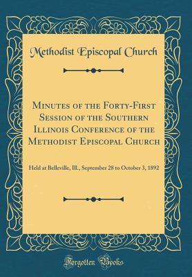 Read online Minutes of the Forty-First Session of the Southern Illinois Conference of the Methodist Episcopal Church: Held at Belleville, Ill., September 28 to October 3, 1892 (Classic Reprint) - Methodist Episcopal Church file in ePub