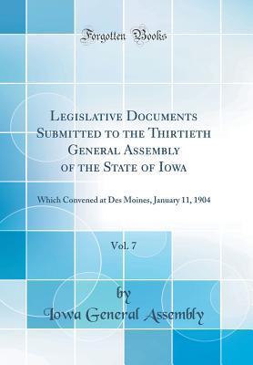 Download Legislative Documents Submitted to the Thirtieth General Assembly of the State of Iowa, Vol. 7: Which Convened at Des Moines, January 11, 1904 (Classic Reprint) - Iowa General Assembly file in ePub