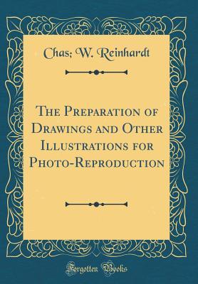 Download The Preparation of Drawings and Other Illustrations for Photo-Reproduction (Classic Reprint) - Chas W Reinhardt | ePub