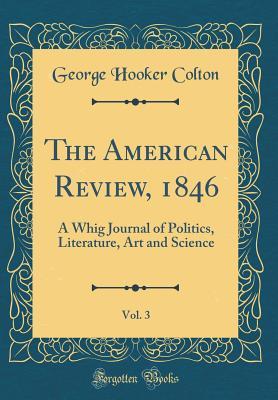 Read online The American Review, 1846, Vol. 3: A Whig Journal of Politics, Literature, Art and Science (Classic Reprint) - George Hooker Colton | ePub