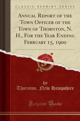 Read online Annual Report of the Town Officer of the Town of Thornton, N. H., for the Year Ending February 15, 1900 (Classic Reprint) - Thornton New Hampshire file in PDF