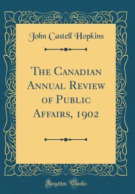 Read The Canadian Annual Review of Public Affairs, 1902 (Classic Reprint) - John Castell Hopkins file in PDF