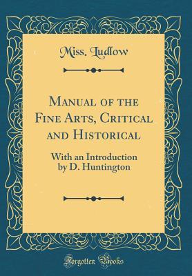 Read online Manual of the Fine Arts, Critical and Historical: With an Introduction by D. Huntington (Classic Reprint) - Miss Ludlow file in PDF