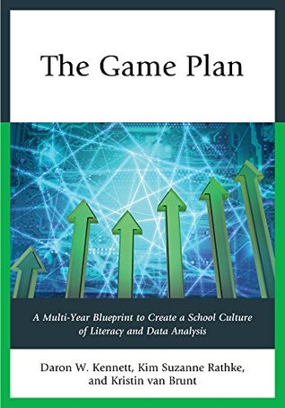 Read online The Game Plan: A Multi-Year Blueprint to Create a School Culture of Literacy and Data Analysis - Daron W Kennett file in ePub