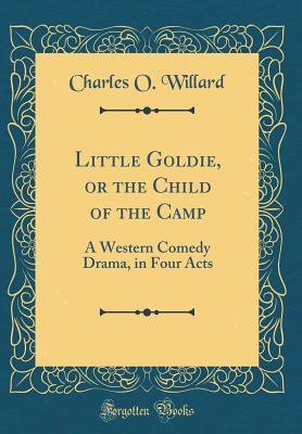 Download Little Goldie, or the Child of the Camp: A Western Comedy Drama, in Four Acts (Classic Reprint) - Charles O. Willard file in ePub