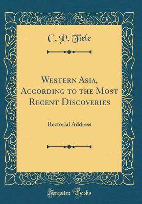 Read online Western Asia, According to the Most Recent Discoveries: Rectorial Address (Classic Reprint) - Cornelis Petrus Tiele file in ePub