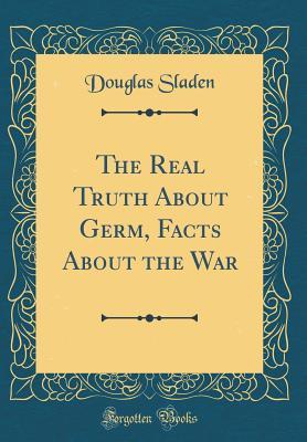 Download The Real Truth about Germ, Facts about the War (Classic Reprint) - Douglas Sladen | PDF