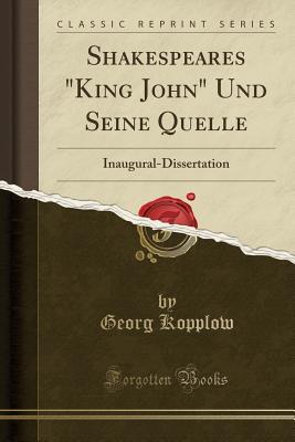 Read online Shakespeares king John Und Seine Quelle: Inaugural-Dissertation (Classic Reprint) - Georg Kopplow file in PDF