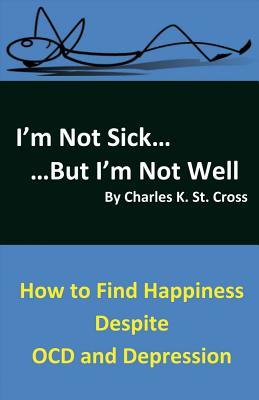 Read I'm Not Sick, But I'm Not Well: How to Find Happiness Despite OCD and Depression - Charles K. St. Cross file in ePub