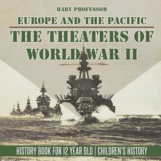 Read The Theaters of World War II: Europe and the Pacific - History Book for 12 Year Old Children's History - Baby Professor | ePub