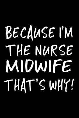 Download Because I'm the Nurse Midwife That's Why!: Funny Appreciation Gifts for Nurse Midwifes, 6 X 9 Lined Journal, White Elephant Gifts Under 10 - NOT A BOOK | PDF