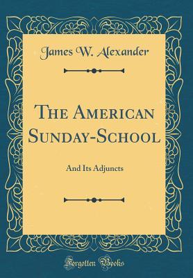 Download The American Sunday-School: And Its Adjuncts (Classic Reprint) - James Waddel Alexander | PDF